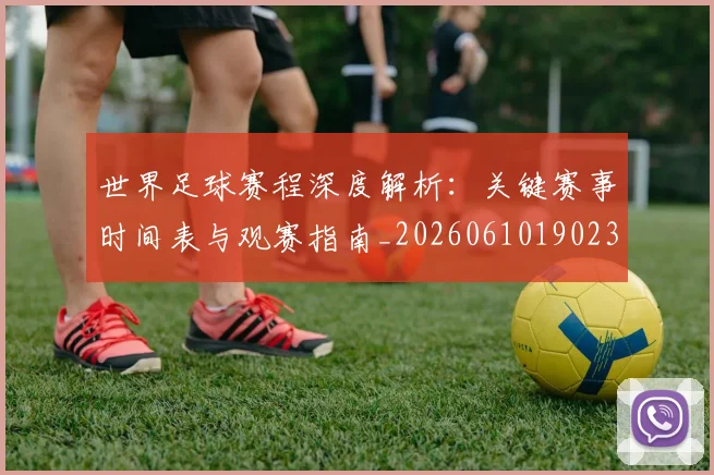 世界足球赛程深度解析：关键赛事时间表与观赛指南_20260610190230