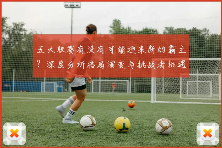 五大联赛有没有可能迎来新的霸主?深度分析格局演变与挑战者机遇