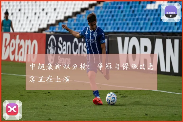 中超最新积分榜：争冠与保级的悬念正在上演