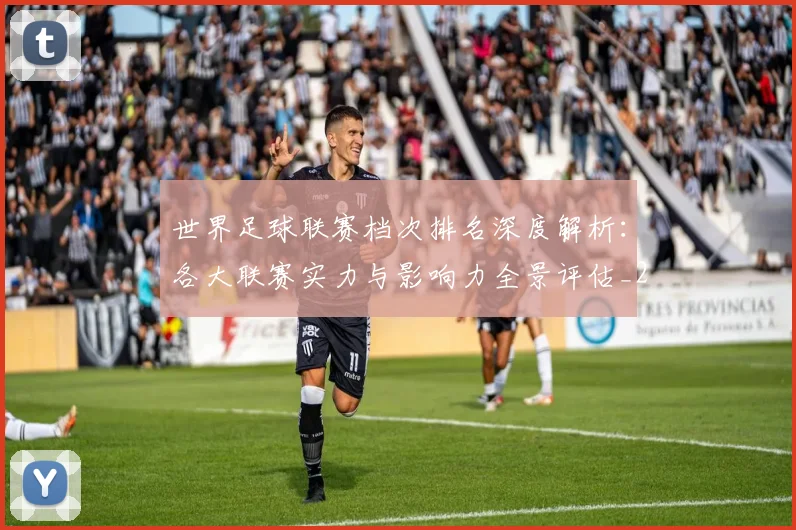 世界足球联赛档次排名深度解析:各大联赛实力与影响力全景评估_20260609201556