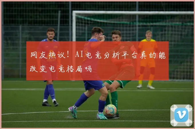 网友热议！AI电竞分析平台真的能改变电竞格局吗