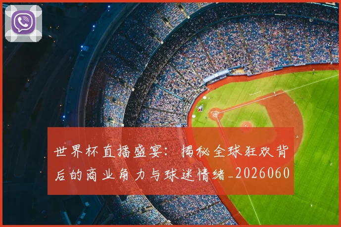 世界杯直播盛宴：揭秘全球狂欢背后的商业角力与球迷情绪_20260609201324