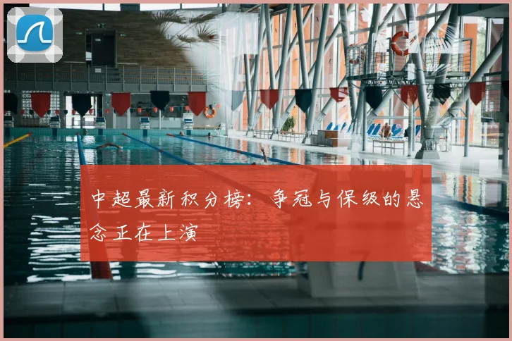 中超最新积分榜：争冠与保级的悬念正在上演