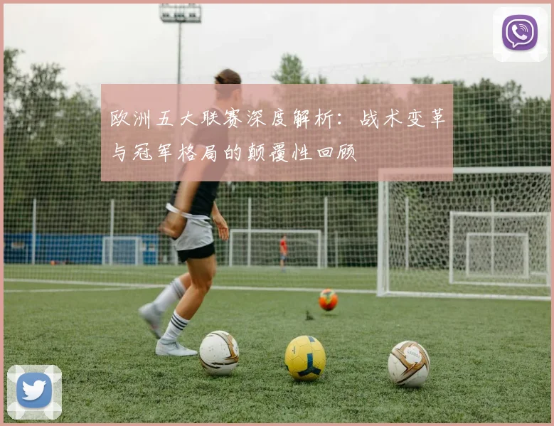 欧洲五大联赛深度解析：战术变革与冠军格局的颠覆性回顾