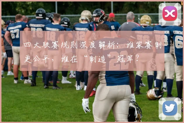 四大联赛规则深度解析:谁家赛制更公平,谁在“制造”冠军?