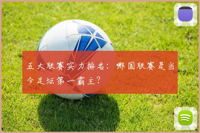 五大联赛实力排名：哪国联赛是当今足坛第一霸主？