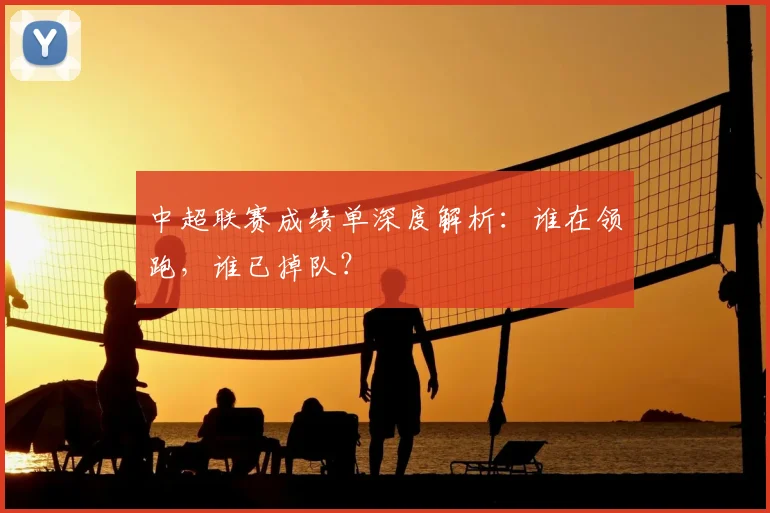 中超联赛成绩单深度解析：谁在领跑，谁已掉队？
