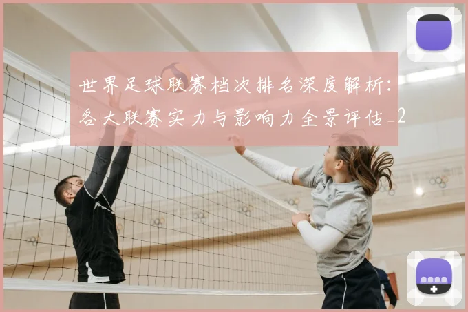 世界足球联赛档次排名深度解析：各大联赛实力与影响力全景评估_20260609201556