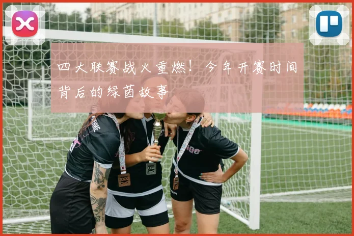 四大联赛战火重燃！今年开赛时间背后的绿茵故事