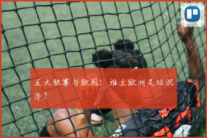 五大联赛与欧冠:谁主欧洲足坛沉浮?