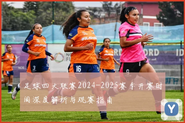 足球四大联赛2024-2025赛季开赛时间深度解析与观赛指南