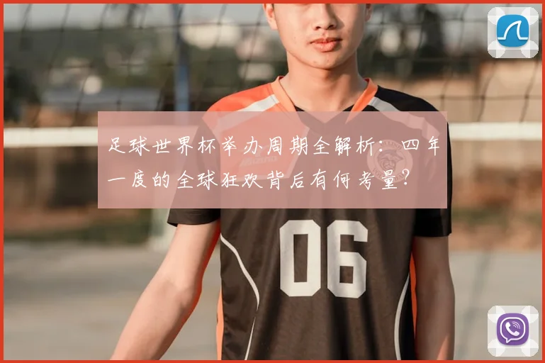 足球世界杯举办周期全解析:四年一度的全球狂欢背后有何考量?